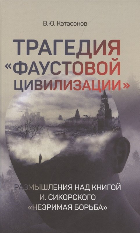 Трагедия "Фаустовой цивилизации". Размышления над книгой И. Сикорского "Незримая борьба"
Трагедия "Фаустовой цивилизации". Размышления над книгой И. Сикорского "Незримая борьба"