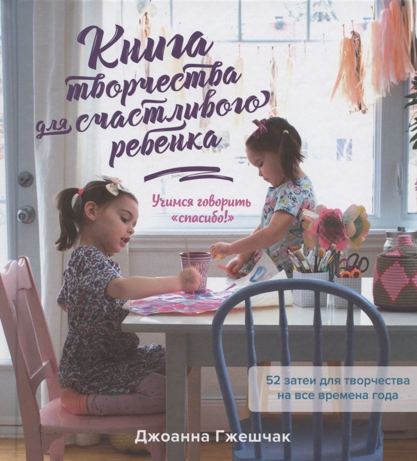 Книга творчества для счастливого ребенка. Учимся говорить "спасибо!". 52 затеи для творчества на все времена года
Книга творчества для счастливого ребенка. Учимся говорить "спасибо!". 52 затеи для творчества на все времена года