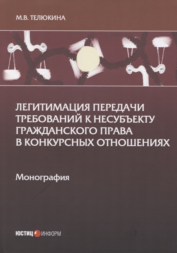 Легитимация передачи требований к несубъекту гражданского права в конкурсных отношениях: Монография
Легитимация передачи требований к несубъекту гражданского права в конкурсных отношениях: Монография