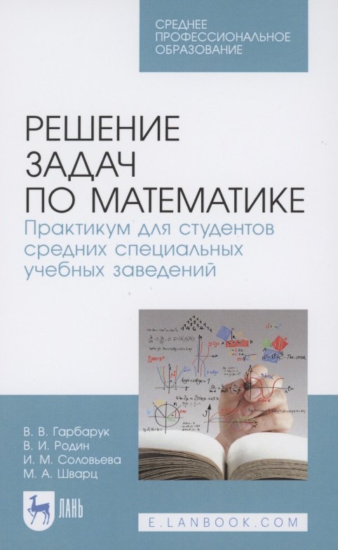 Решение задач по математике. Практикум для студентов средних специальных учебных заведений. Учебное пособие для СПО
Решение задач по математике. Практикум для студентов средних специальных учебных заведений. Учебное пособие для СПО