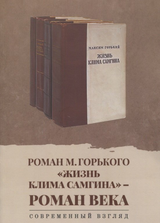 Роман М. Горького «Жизнь Клима Самгина» - роман века. Современный взгляд: сборник научных статей
Роман М. Горького «Жизнь Клима Самгина» - роман века. Современный взгляд: сборник научных статей