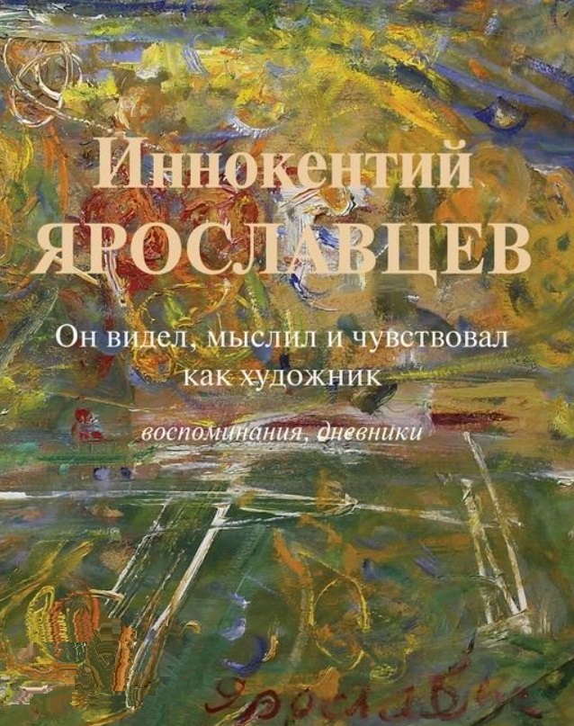 Иннокентий Ярославцев. Он видел, мыслил и чувствовал как художник. Воспоминания, дневники
Иннокентий Ярославцев. Он видел, мыслил и чувствовал как художник. Воспоминания, дневники