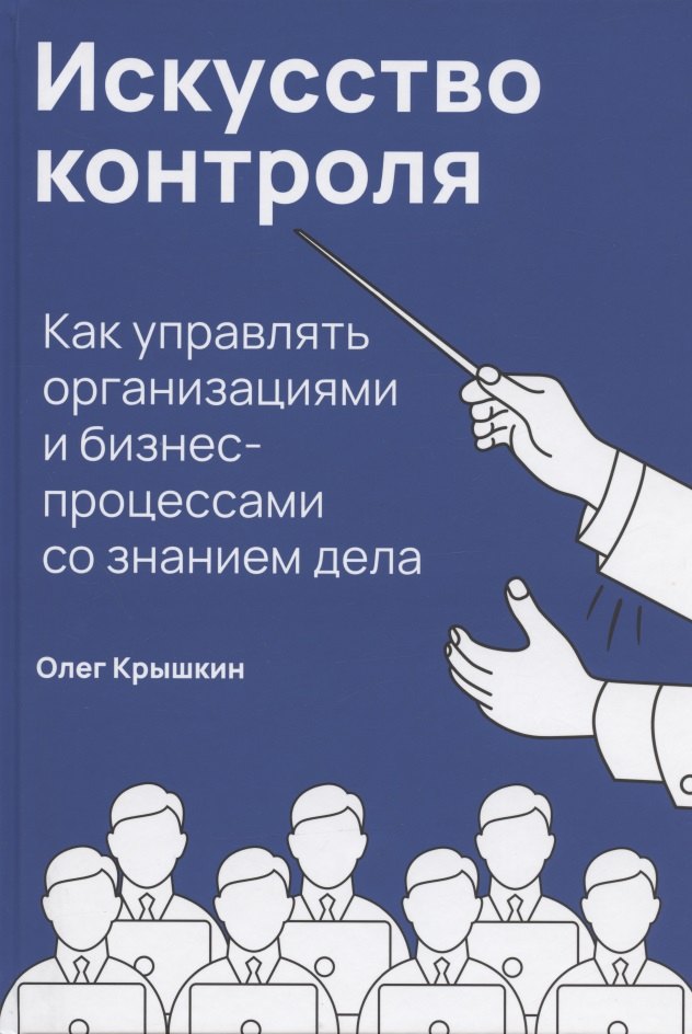 Искусство контроля: Как управлять организациями и бизнес-процессами со знанием дела
Искусство контроля: Как управлять организациями и бизнес-процессами со знанием дела