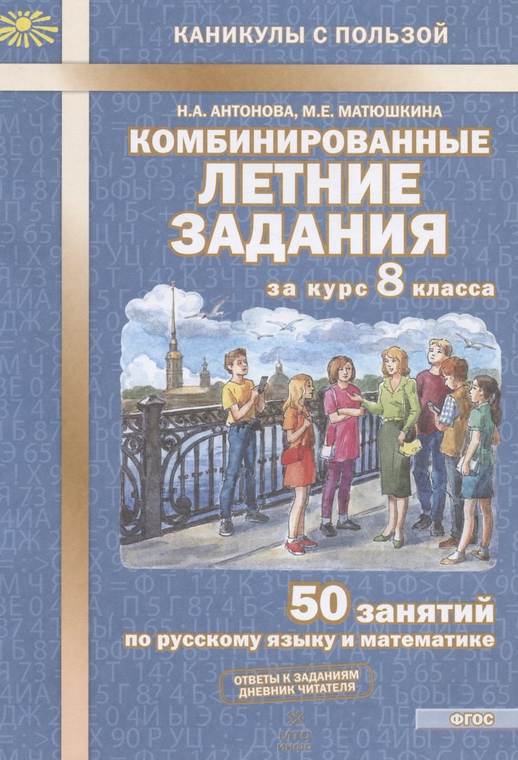 Антонова. Комбинированные летние задания за курс 8 кл. 50 занятий по русск. яз. и математике. (ФГОС) 
Антонова. Комбинированные летние задания за курс 8 кл. 50 занятий по русск. яз. и математике. (ФГОС)