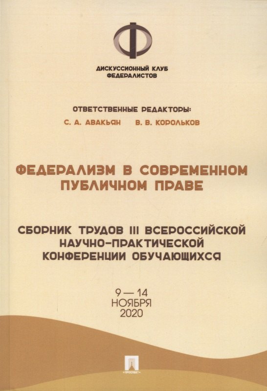 Федерализм в современном публичном праве. Сборник трудов III Всероссийской научно-практической конференции обучающихся. 9-14 ноября 2020 года
Федерализм в современном публичном праве. Сборник трудов III Всероссийской научно-практической конференции обучающихся. 9-14 ноября 2020 года