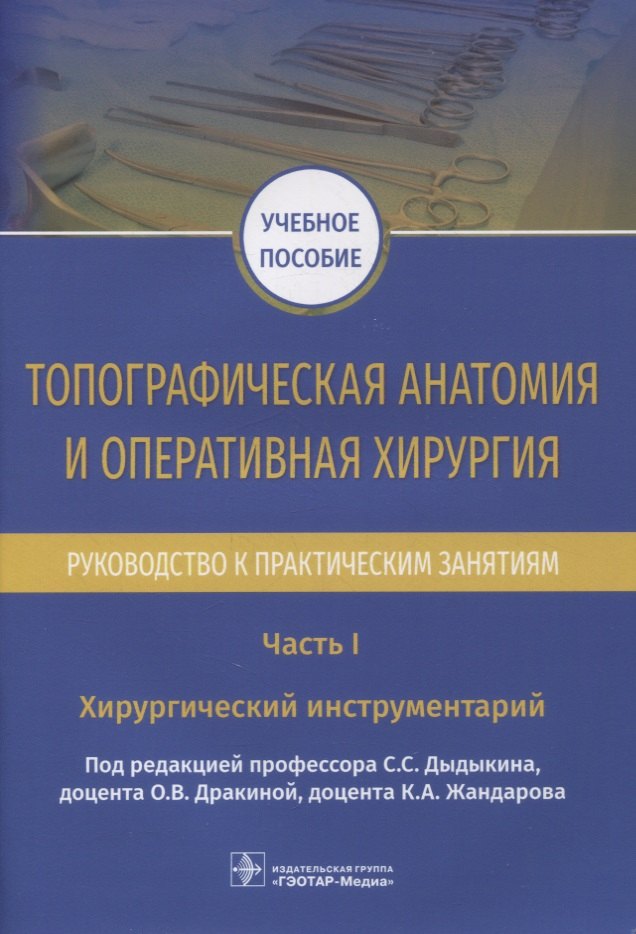 Топографическая анатомия и оперативная хирургия. Руководство к практическим занятиям. В 2-х частях. Часть I. Хирургический инструментарий: учебное пособие
Топографическая анатомия и оперативная хирургия. Руководство к практическим занятиям. В 2-х частях. Часть I. Хирургический инструментарий: учебное пособие