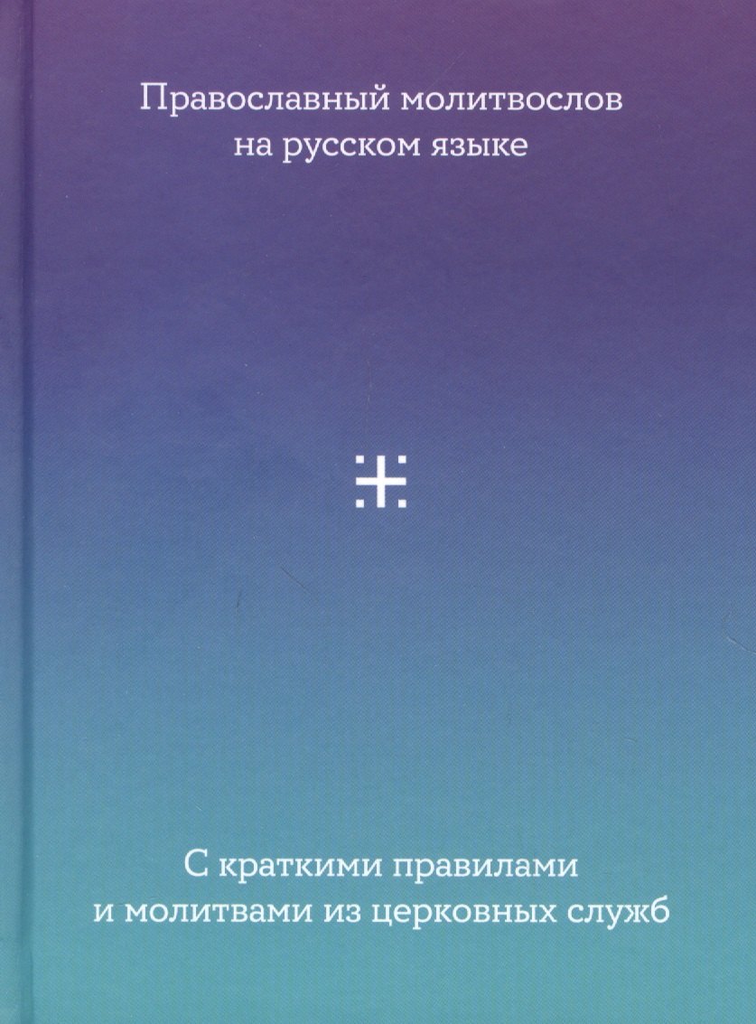 Православный Молитвослов на русском языке с краткими правилами и молитвами из церковных служб
Православный Молитвослов на русском языке с краткими правилами и молитвами из церковных служб