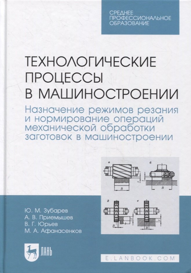 Технологические процессы в машиностроении. Назначение режимов резания и нормирование операций механической обработки заготовок в машиностроении: учебное пособие для СПО
Технологические процессы в машиностроении. Назначение режимов резания и нормирование операций механической обработки заготовок в машиностроении: учебное пособие для СПО