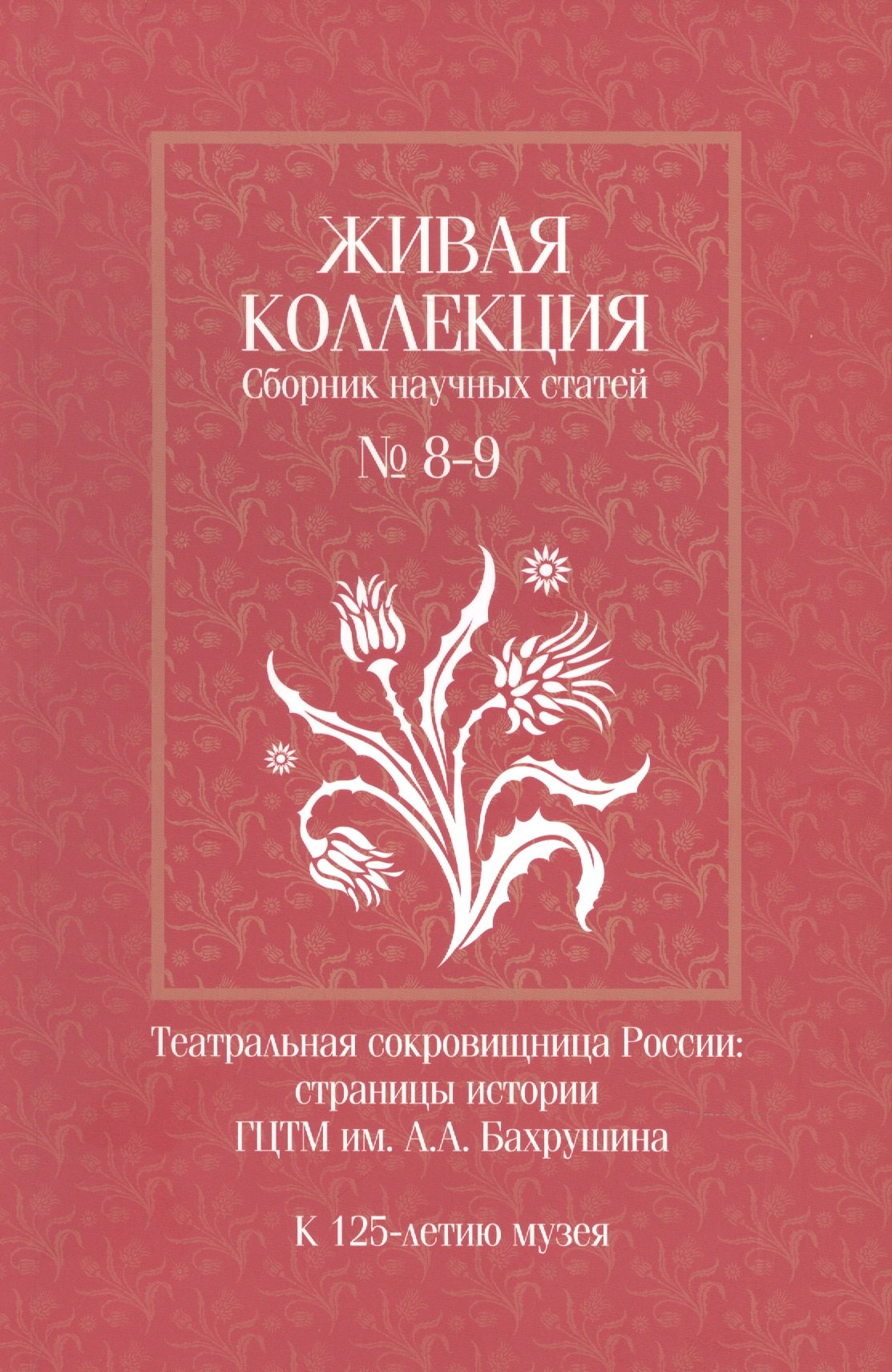Живая коллекция. Сборник научных статей № 8-9. Театральная сокровищница России. Страницы истории ГЦТМ им. А.А. Бахрушина. К 125-летию музея
Живая коллекция. Сборник научных статей № 8-9. Театральная сокровищница России. Страницы истории ГЦТМ им. А.А. Бахрушина. К 125-летию музея