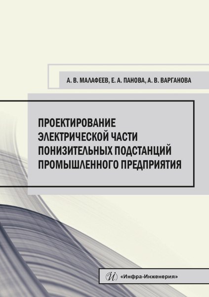 Проектирование электрической части понизительных подстанций промышленного предприятия. Учебное пособие
Проектирование электрической части понизительных подстанций промышленного предприятия. Учебное пособие