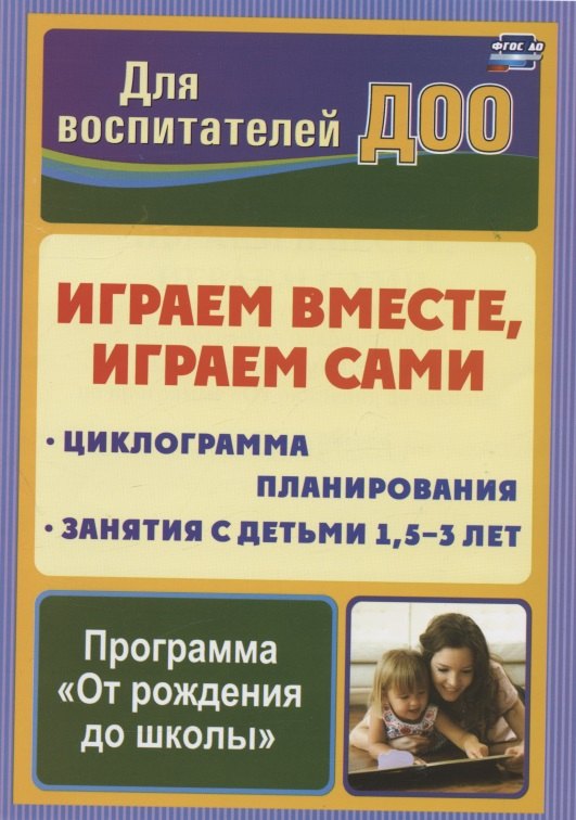 Играем вместе, играем сами. Занятия по игровой деятельности с детьми 1,5-3 лет. Циклограмма планирования
Играем вместе, играем сами. Занятия по игровой деятельности с детьми 1,5-3 лет. Циклограмма планирования