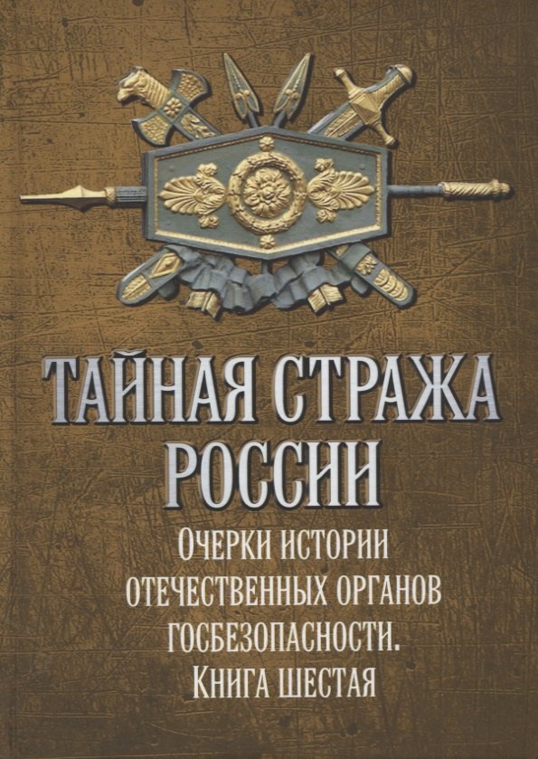 Тайная стража России. Книга 6. Очерки истории отечественных органов госбезопасности
Тайная стража России. Книга 6. Очерки истории отечественных органов госбезопасности