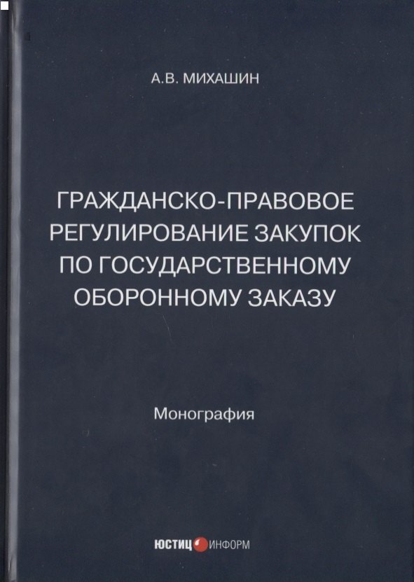 Гражданско-правовое регулирование закупок по государственному оборонному заказу: монография
Гражданско-правовое регулирование закупок по государственному оборонному заказу: монография