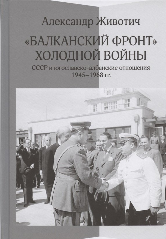 Балканский фронт холодной войны: СССР и югославско-албанские отношения. 1945-1968 гг.
Балканский фронт холодной войны: СССР и югославско-албанские отношения. 1945-1968 гг.
