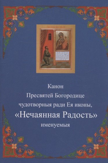 Канон Пресвятей Богородице чудотворныя ради Ея иконы, "Нечаянная радость" именуемыя
Канон Пресвятей Богородице чудотворныя ради Ея иконы, "Нечаянная радость" именуемыя