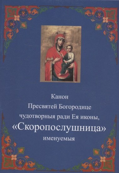 Канон Пресвятей Богородице чудотворныя ради Ея иконы, "Скоропослушница " именуемыя
Канон Пресвятей Богородице чудотворныя ради Ея иконы, "Скоропослушница " именуемыя