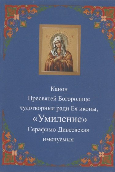 Канон Пресвятей Богородице чудотворныя ради Ея иконы, "Умиление "Серафимо-Дивеевская именуемыя
Канон Пресвятей Богородице чудотворныя ради Ея иконы, "Умиление "Серафимо-Дивеевская именуемыя