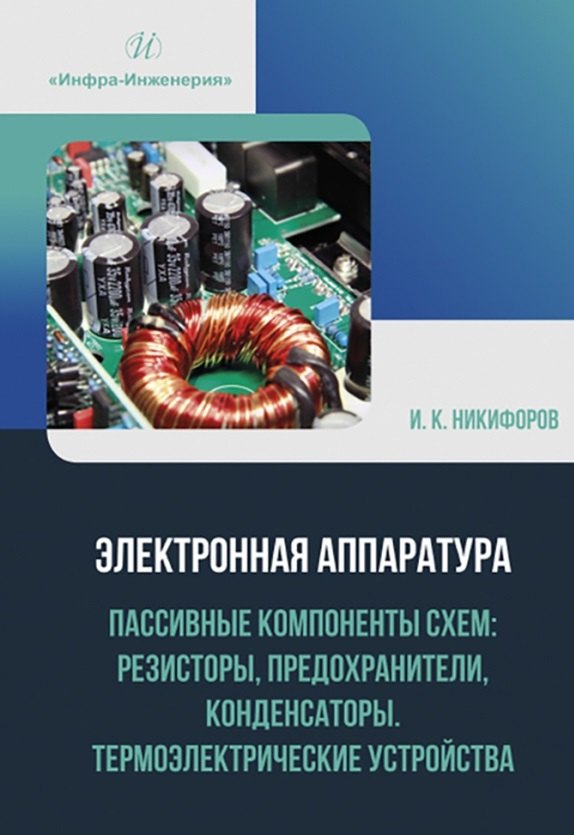 Электронная аппаратура. Пассивные компоненты схем: резисторы, предохранители, конденсаторы. Термоэлектрические устройства
Электронная аппаратура. Пассивные компоненты схем: резисторы, предохранители, конденсаторы. Термоэлектрические устройства