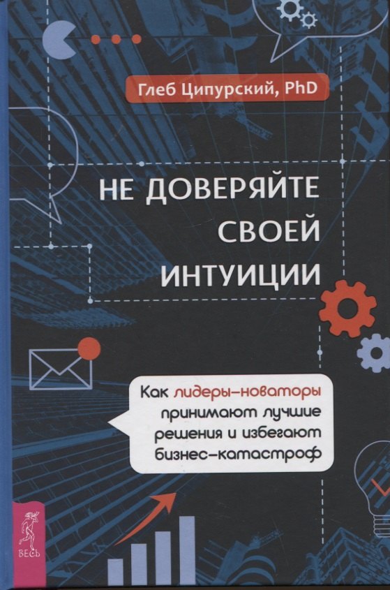 Не доверяйте своей интуиции: как лидеры-новаторы принимают лучшие решения и избегают бизнес-катастроф
Не доверяйте своей интуиции: как лидеры-новаторы принимают лучшие решения и избегают бизнес-катастроф