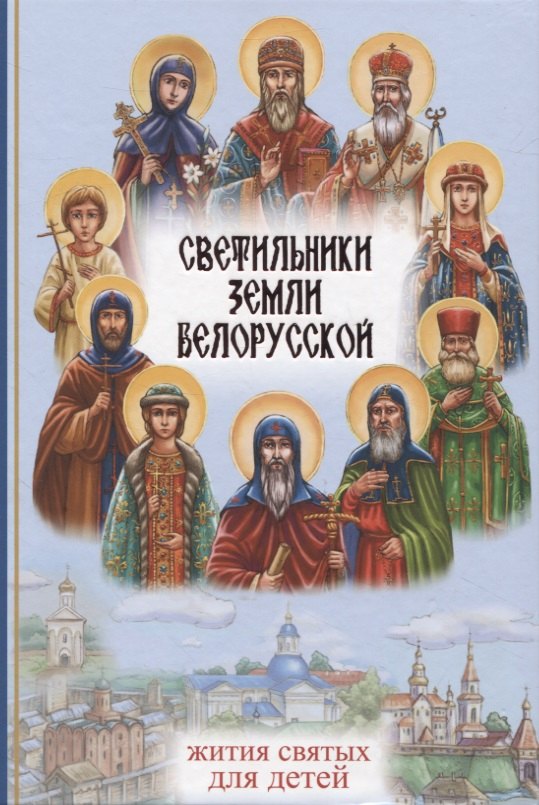Светильники земли Белорусской. Избранные жития белорусских святых для детей
Светильники земли Белорусской. Избранные жития белорусских святых для детей
