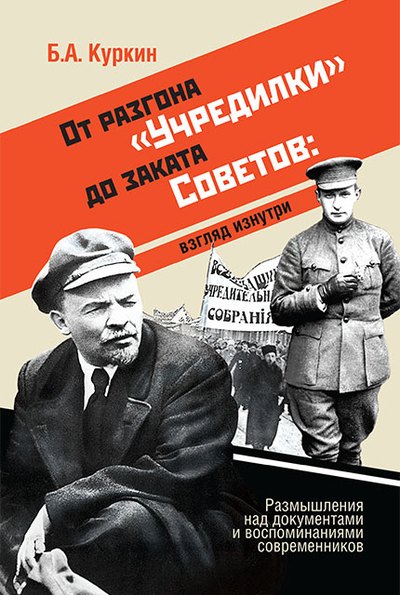 От разгона "Учредилки" до заката Советов. Взгляд изнутри. Размышления над документами и воспоминаниями современников
От разгона "Учредилки" до заката Советов. Взгляд изнутри. Размышления над документами и воспоминаниями современников