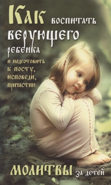 Как воспитать верующего ребенка и подготовить его к посту, Исповеди, Причастию. Молитвы за детей
Как воспитать верующего ребенка и подготовить его к посту, Исповеди, Причастию. Молитвы за детей