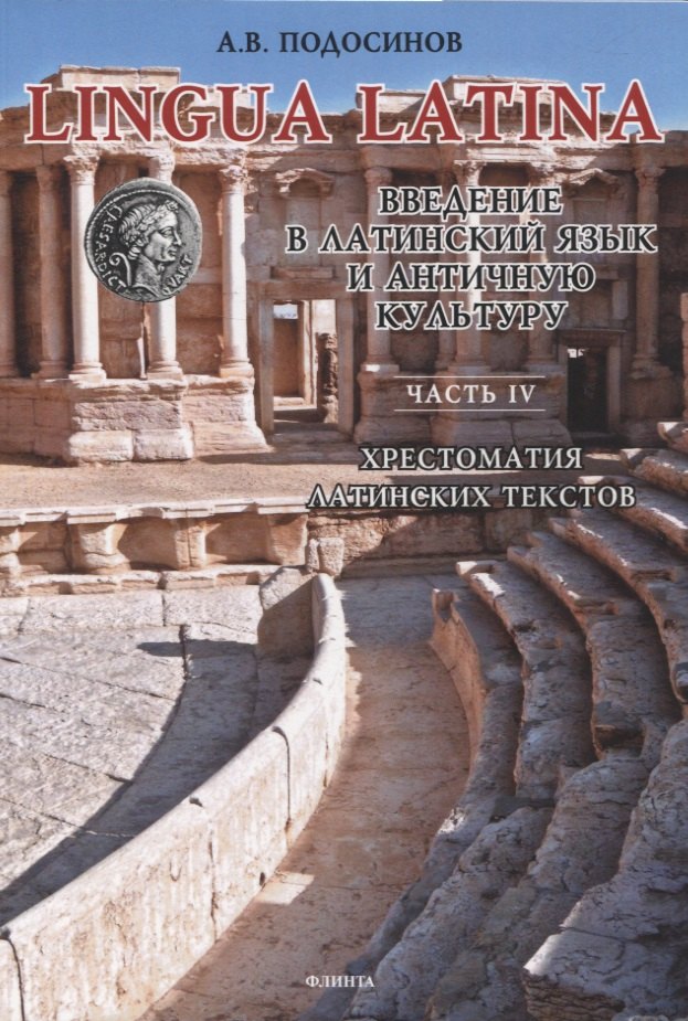 LINGUA LATINA. Введение в латинский язык и античную культуру. Часть IV. Хрестоматия латинских текстов
LINGUA LATINA. Введение в латинский язык и античную культуру. Часть IV. Хрестоматия латинских текстов