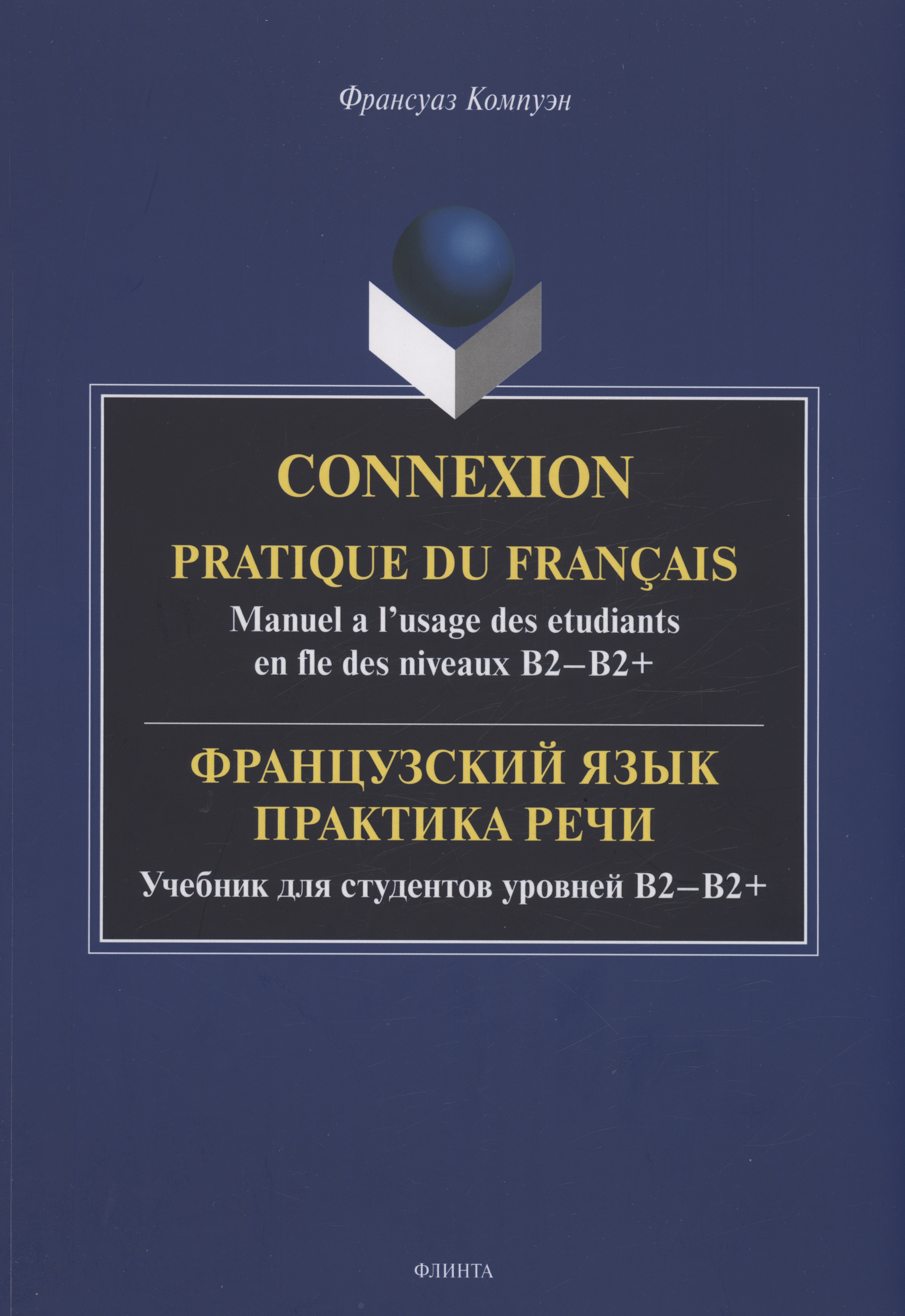 Французский язык. Практика речи. Учебник для студентов уровней B2-B2+ = Connexion. Pratique du francais. Manuel a l’usage des etudiants en fle des niveaux B2-B2+
Французский язык. Практика речи. Учебник для студентов уровней B2-B2+ = Connexion. Pratique du francais. Manuel a l’usage des etudiants en fle des niveaux B2-B2+
