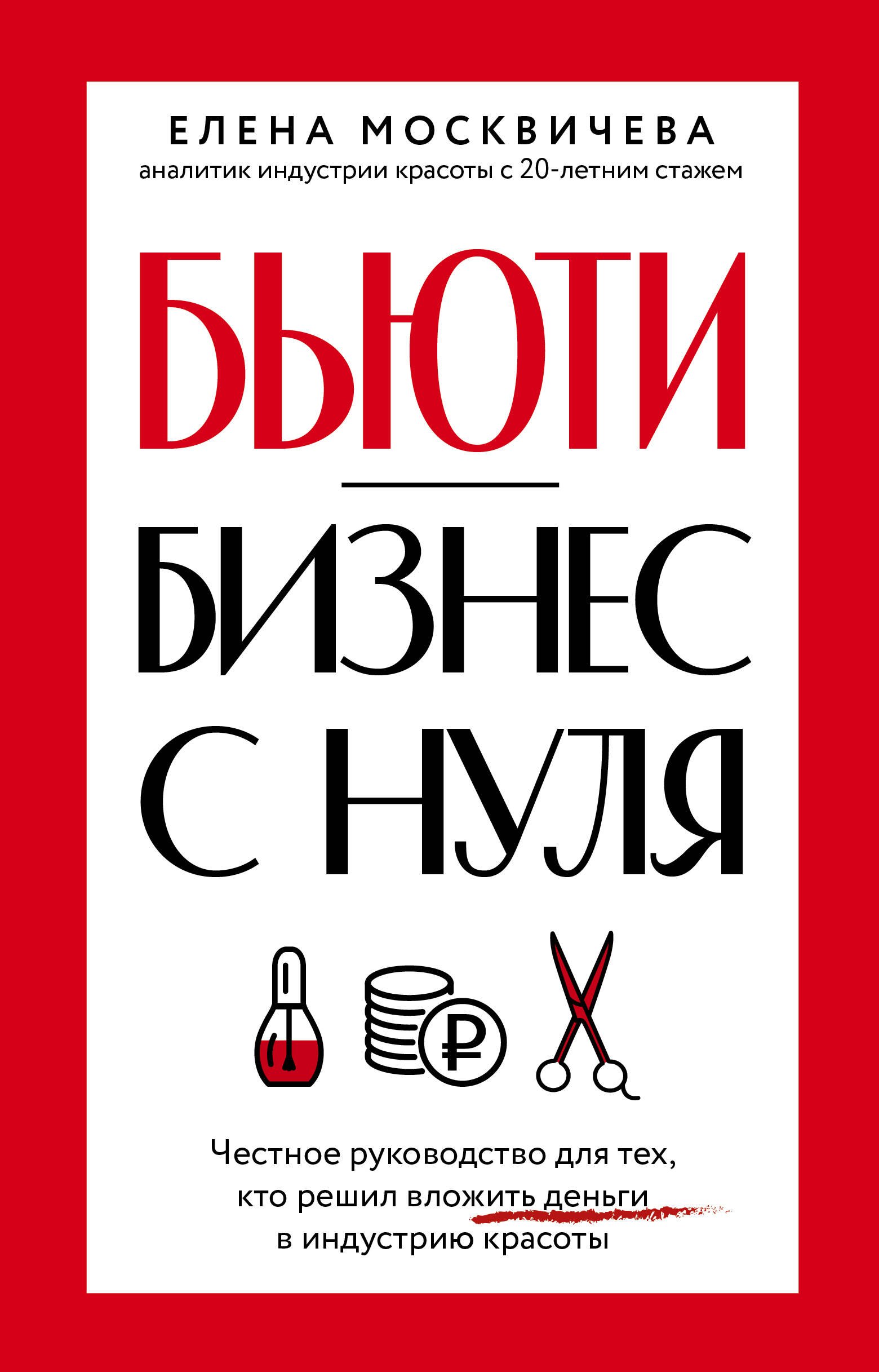 Бюьти-бизнес с нуля. Честное руководство для тех, кто решил вложить деньги в индустрию красоты
Бюьти-бизнес с нуля. Честное руководство для тех, кто решил вложить деньги в индустрию красоты