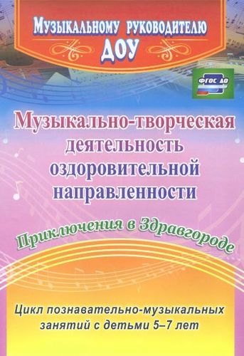 Музыкально-творческая деятельность оздоровительной направленности. Приключения в Здравгородею Цикл познавательно-музыкальных занятий с детьми 5-7 лет
Музыкально-творческая деятельность оздоровительной направленности. Приключения в Здравгородею Цикл познавательно-музыкальных занятий с детьми 5-7 лет