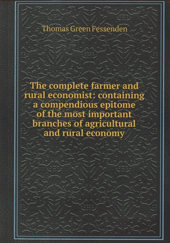The complete farmer and rural economist : containing a compendious epitome of the most important branches of agricultural and rural economy
The complete farmer and rural economist : containing a compendious epitome of the most important branches of agricultural and rural economy