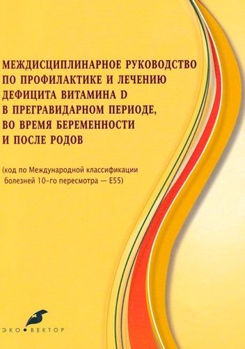 Междисциплинарное руководство по профилактике и лечению дефицита витамина Д в предгравидарном периоде, во время беременности и после родов
Междисциплинарное руководство по профилактике и лечению дефицита витамина Д в предгравидарном периоде, во время беременности и после родов