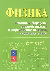 Физика. Основные формулы средней школы и определение величин, входящих в них: справочное пособие / 2-е изд.