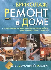 Бриколаж. Ремонт в доме. В 4-х книгах. Книга 3. Строительные и отделочные материалы и работы, кровля, двери, окна, покрытия