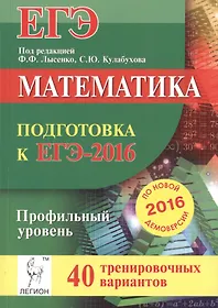Математика. Подготовка к ЕГЭ-2016. Профильный уровень. 40 тренировочных вариантов по демоверсии на 2016 год: учебно-методическое пособие
