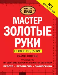 Мастер золотые руки. Самое полное руководство . Новое издание