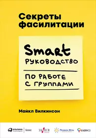 Секреты фасилитации. SMART-руководство по работе с группами