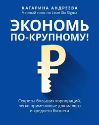 Экономь по-крупному!: секреты больших корпораций, легко применимые для малого и среднего бизнеса