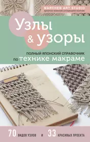 Узлы & узоры. Полный японский справочник по технике макраме