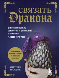 Связать Дракона. Фантастические существа и рептилии в технике амигуруми