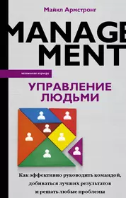 Управление людьми. Как эффективно руководить командой, добиваться лучших результатов и решать любые проблемы