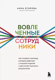 Вовлеченные сотрудники. Как создать команду, которая работает с полной отдачей и достигает высоких результатов