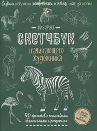 Создаем наброски животных и птиц шаг за шагом: 50 проектов с подробными объяснениями и рисунками + чистые страницы для рисования