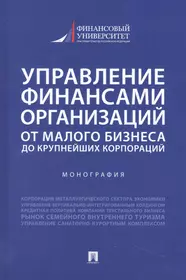 Управление финансами организаций. От малого бизнеса до крупнейших корпораций. Монография