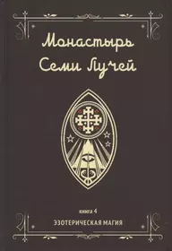 Монастырь семи лучей. Книга 4. Эзотерическая магия