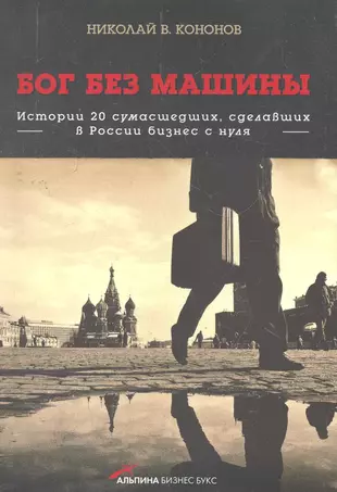 Бог без машины: Истории 20 сумасшедших, сделавших в России бизнес с нуля — 2270991 — 1