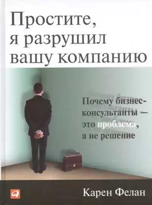 Простите, я разрушил вашу компанию: Почему бизнес-консультанты — это проблема, а не решение / 2-е изд. — 2391162 — 1