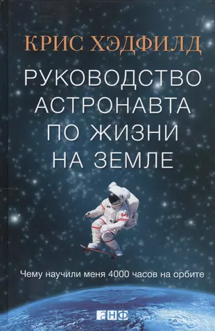 Руководство астронавта по жизни на Земле. Чему научили меня 4000 часов на орбите — 2458990 — 1