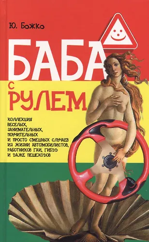 Баба с рулем. Коллекция, веселых, занимательных, поучительных и простосмешных случаев из жизни автомобилистов, работников ГАИ, ГИБДД и дажепешеходов (Ю. Божко) - купить книгу с доставкой в интернет-магазине«Читай-город». ISBN: 5883731120