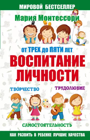 Мария Монтессори. От трех до пяти: воспитание личности. Творчество, самостоятельность, трудолюбие.  - купить книгу с доставкой в интернет-магазине «Читай-город». ISBN: 978-5-17-100654-9